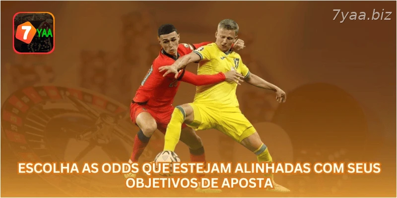 Escolha as odds que estejam alinhadas com seus objetivos de aposta